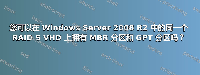 您可以在 Windows Server 2008 R2 中的同一个 RAID 5 VHD 上拥有 MBR 分区和 GPT 分区吗？