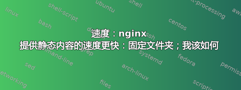 速度：nginx 提供静态内容的速度更快：固定文件夹；我该如何