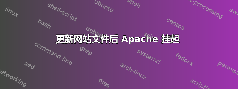 更新网站文件后 Apache 挂起