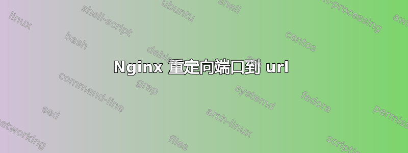 Nginx 重定向端口到 url