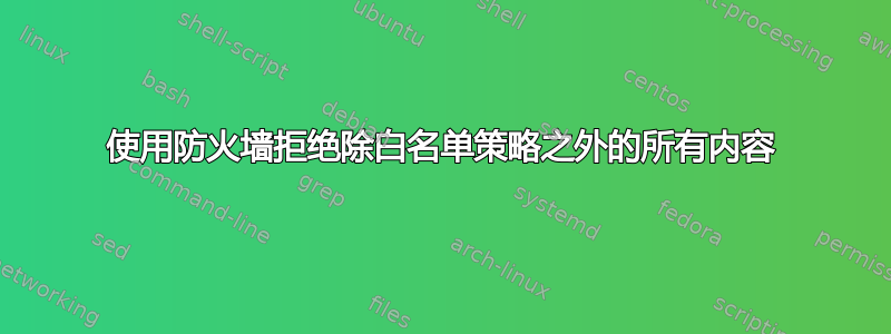 使用防火墙拒绝除白名单策略之外的所有内容