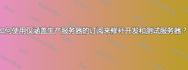 如何使用仅涵盖生产服务器的订阅来修补开发和测试服务器？