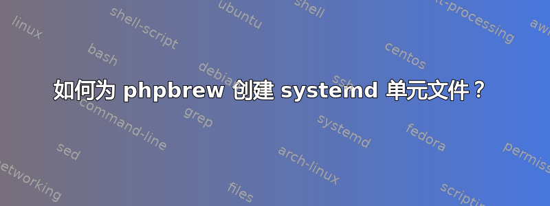 如何为 phpbrew 创建 systemd 单元文件？