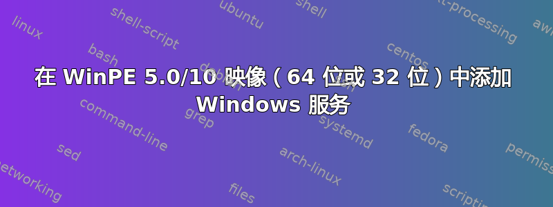 在 WinPE 5.0/10 映像（64 位或 32 位）中添加 Windows 服务