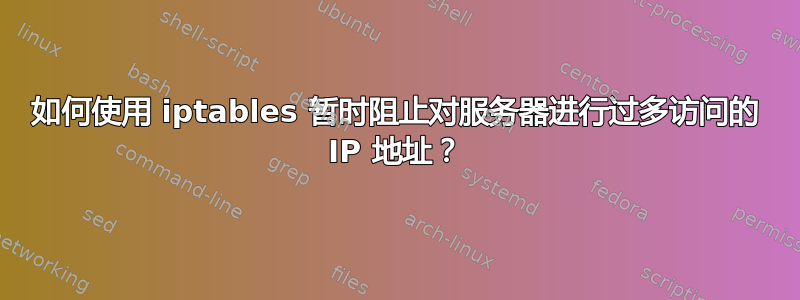 如何使用 iptables 暂时阻止对服务器进行过多访问的 IP 地址？