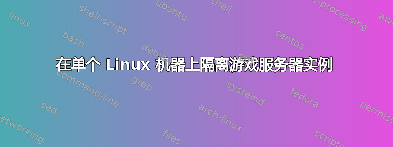 在单个 Linux 机器上隔离游戏服务器实例