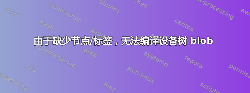 由于缺少节点/标签，无法编译设备树 blob