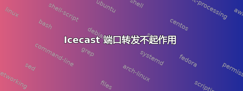 Icecast 端口转发不起作用