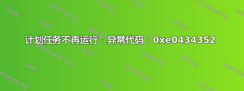 计划任务不再运行：异常代码：0xe0434352