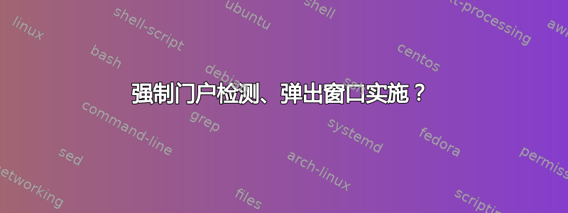 强制门户检测、弹出窗口实施？