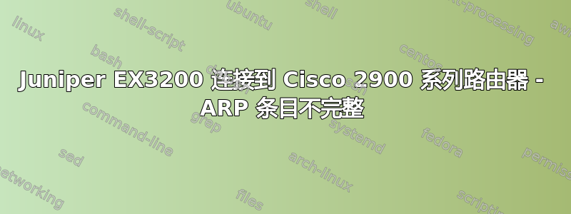 Juniper EX3200 连接到 Cisco 2900 系列路由器 - ARP 条目不完整