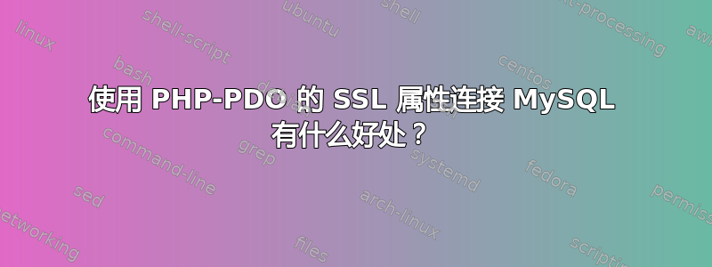 使用 PHP-PDO 的 SSL 属性连接 MySQL 有什么好处？