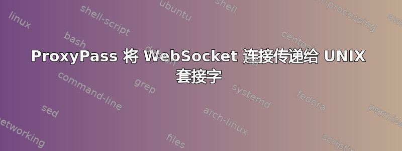 ProxyPass 将 WebSocket 连接传递给 UNIX 套接字