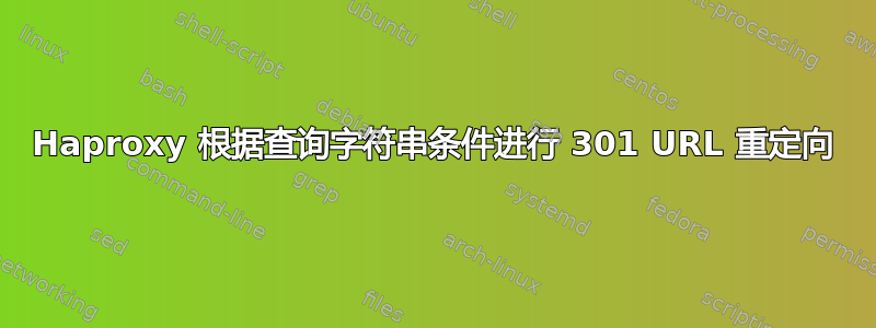 Haproxy 根据查询字符串条件进行 301 URL 重定向