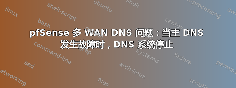 pfSense 多 WAN DNS 问题：当主 DNS 发生故障时，DNS 系统停止