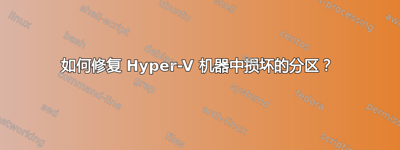 如何修复 Hyper-V 机器中损坏的分区？