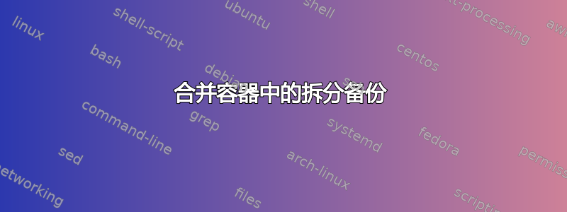 合并容器中的拆分备份