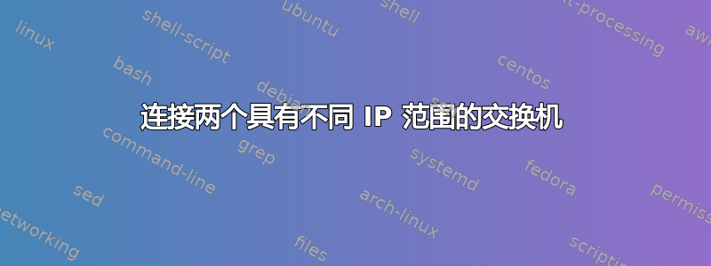 连接两个具有不同 IP 范围的交换机