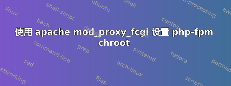 使用 apache mod_proxy_fcgi 设置 php-fpm chroot