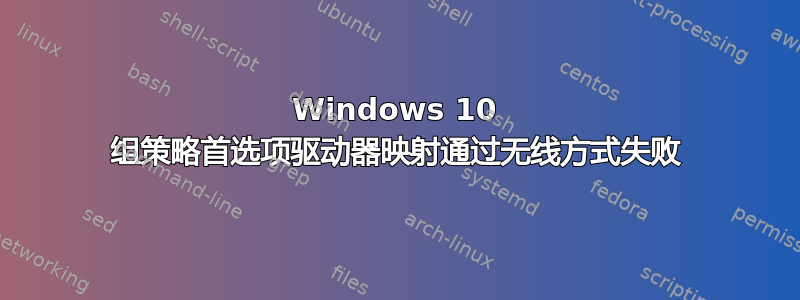 Windows 10 组策略首选项驱动器映射通过无线方式失败