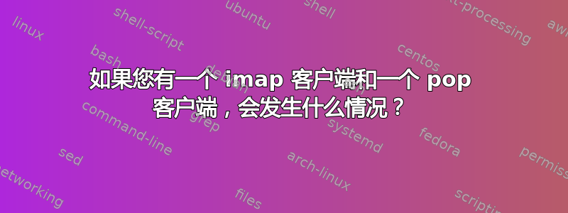 如果您有一个 imap 客户端和一个 pop 客户端，会发生什么情况？