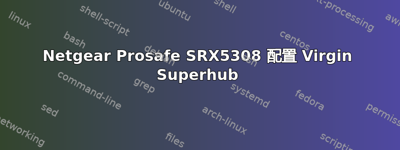 Netgear Prosafe SRX5308 配置 Virgin Superhub