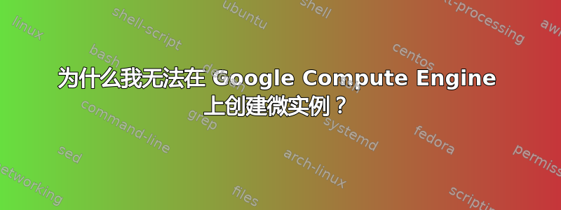 为什么我无法在 Google Compute Engine 上创建微实例？