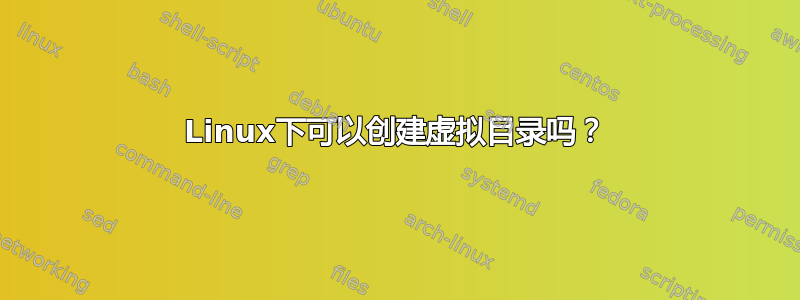 Linux下可以创建虚拟目录吗？