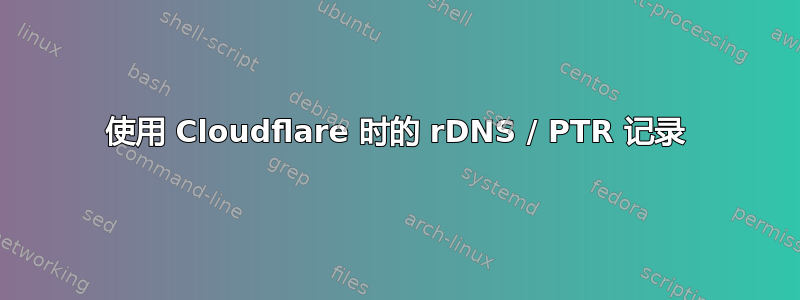 使用 Cloudflare 时的 rDNS / PTR 记录