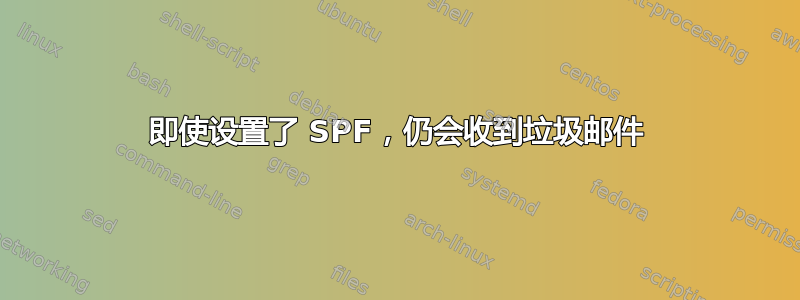 即使设置了 SPF，仍会收到垃圾邮件