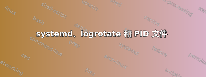 systemd、logrotate 和 PID 文件