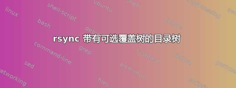 rsync 带有可选覆盖树的目录树