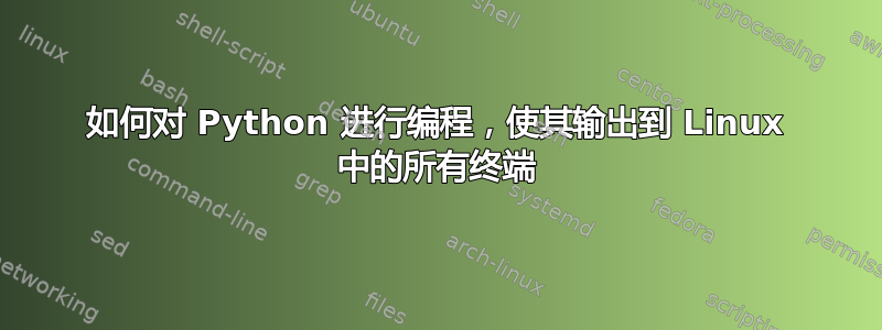 如何对 Python 进行编程，使其输出到 Linux 中的所有终端