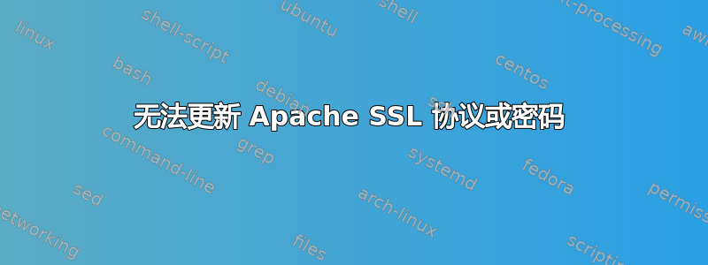 无法更新 Apache SSL 协议或密码