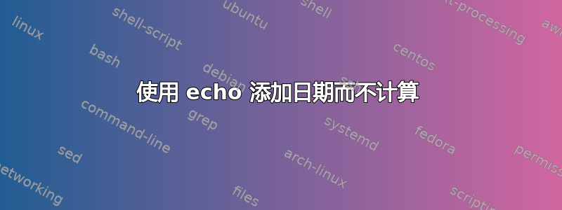 使用 echo 添加日期而不计算