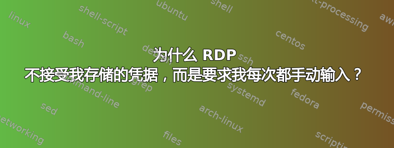 为什么 RDP 不接受我存储的凭据，而是要求我每次都手动输入？