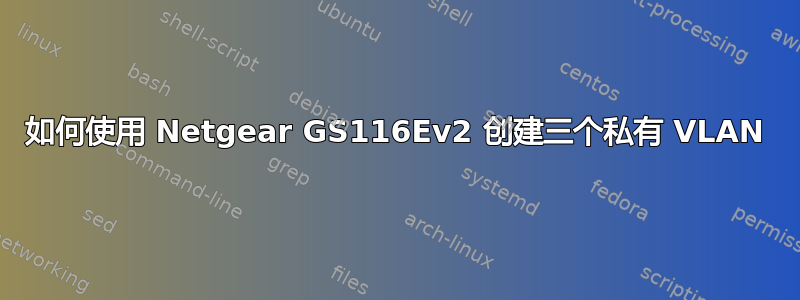 如何使用 Netgear GS116Ev2 创建三个私有 VLAN