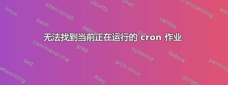 无法找到当前正在运行的 cron 作业