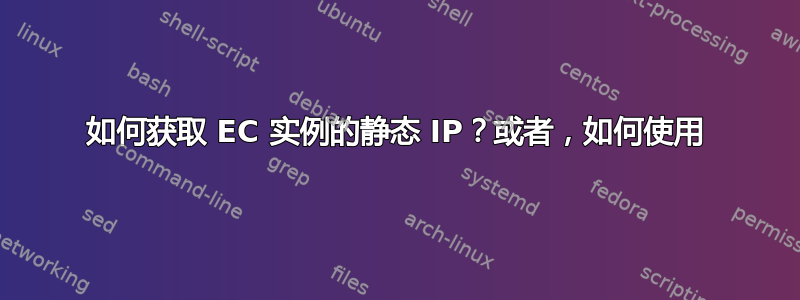 如何获取 EC 实例的静态 IP？或者，如何使用