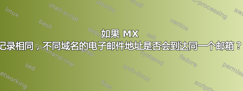 如果 MX 记录相同，不同域名的电子邮件地址是否会到达同一个邮箱？