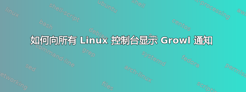 如何向所有 Linux 控制台显示 Growl 通知