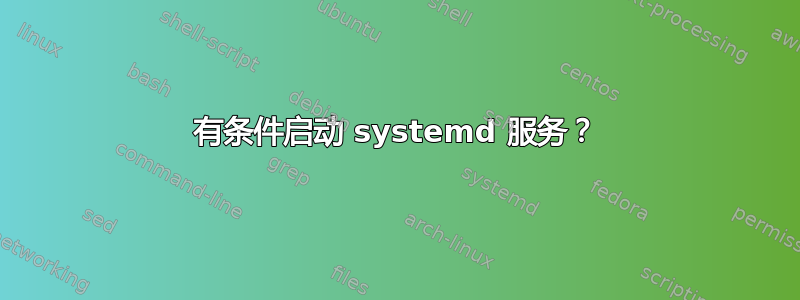 有条件启动 systemd 服务？