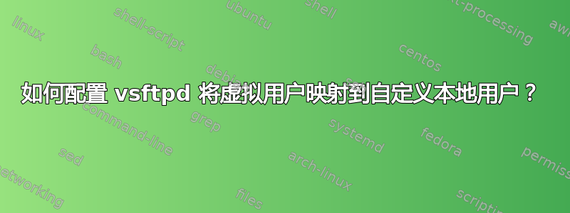 如何配置 vsftpd 将虚拟用户映射到自定义本地用户？