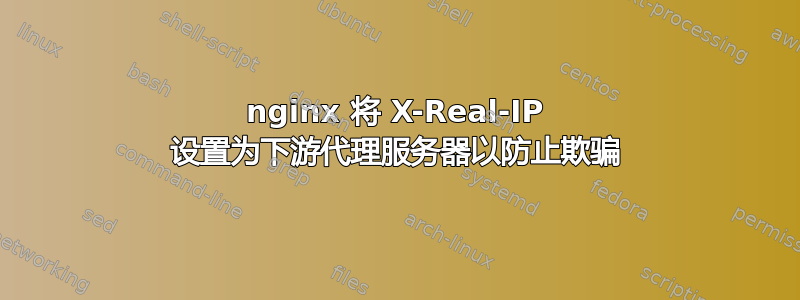 nginx 将 X-Real-IP 设置为下游代理服务器以防止欺骗