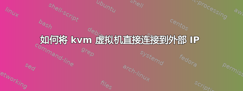 如何将 kvm 虚拟机直接连接到外部 IP