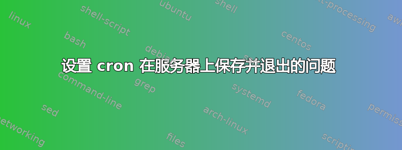 设置 cron 在服务器上保存并退出的问题