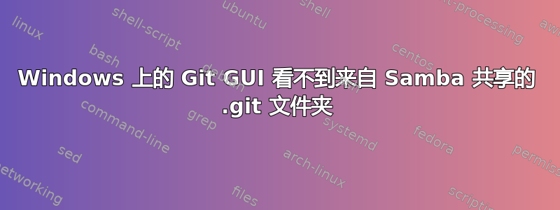 Windows 上的 Git GUI 看不到来自 Samba 共享的 .git 文件夹