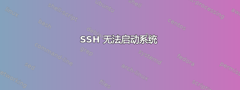 SSH 无法启动系统