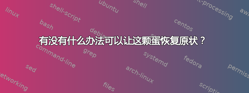 有没有什么办法可以让这颗蛋恢复原状？