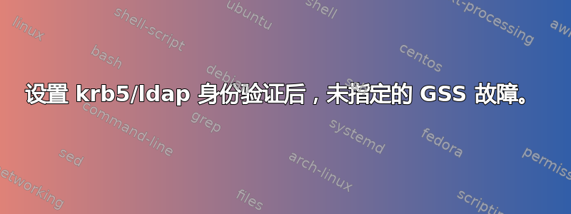 设置 krb5/ldap 身份验证后，未指定的 GSS 故障。